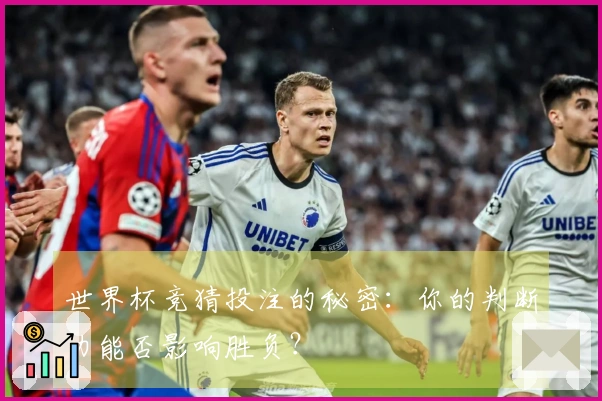 世界杯竞猜投注的秘密：你的判断力能否影响胜负？