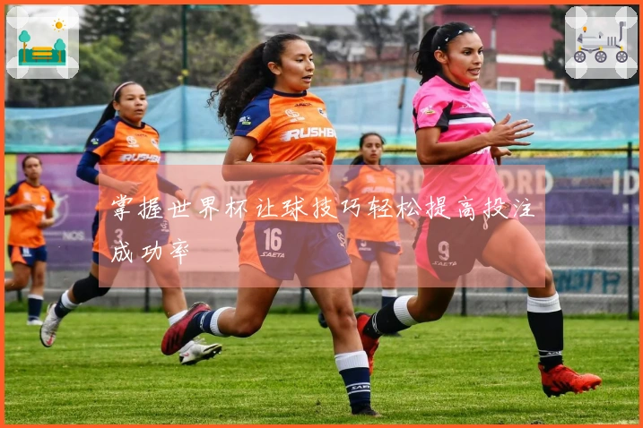 掌握世界杯让球技巧轻松提高投注成功率