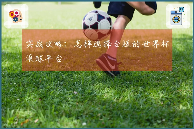 实战攻略：怎样选择合适的世界杯滚球平台