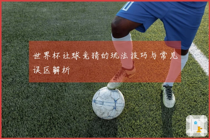 世界杯让球竞猜的玩法技巧与常见误区解析