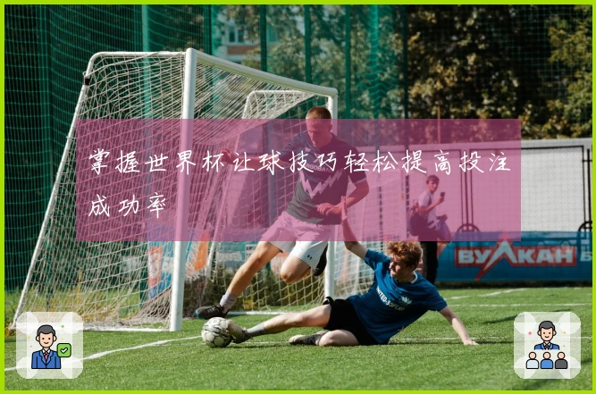掌握世界杯让球技巧轻松提高投注成功率