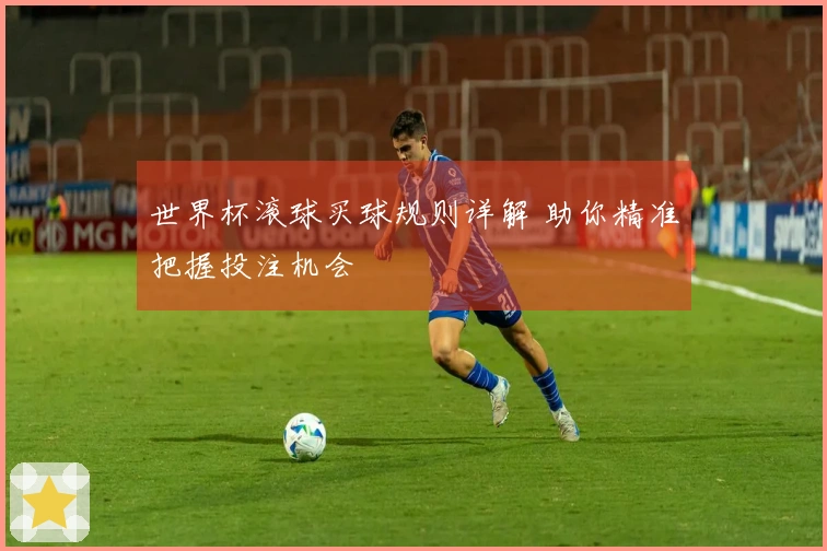 世界杯滚球买球规则详解 助你精准把握投注机会