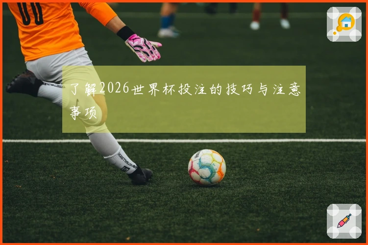 了解2026世界杯投注的技巧与注意事项