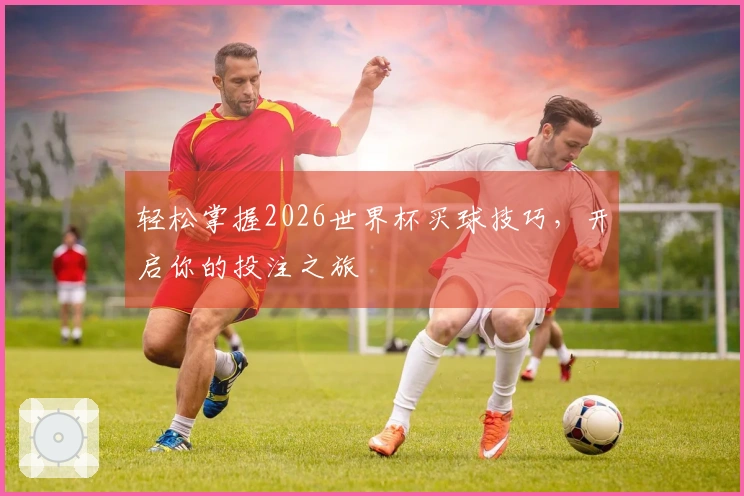 轻松掌握2026世界杯买球技巧，开启你的投注之旅
