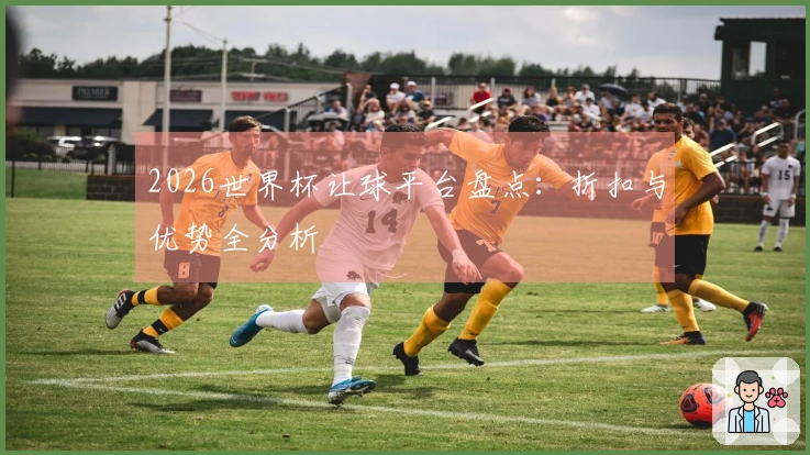 2026世界杯让球平台盘点：折扣与优势全分析