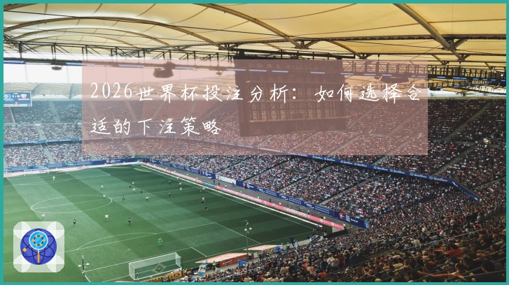 2026世界杯投注分析：如何选择合适的下注策略