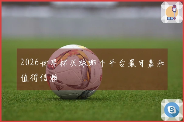 2026世界杯买球哪个平台最可靠和值得信赖