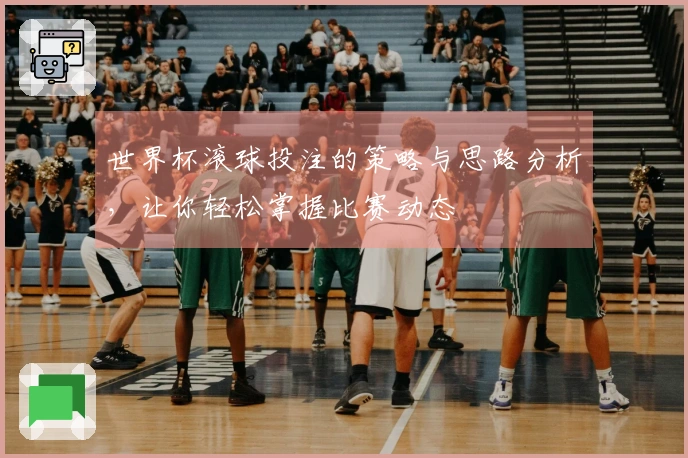 世界杯滚球投注的策略与思路分析，让你轻松掌握比赛动态